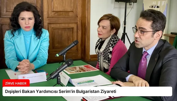 Dışişleri Bakan Yardımcısı Serim’in Bulgaristan Ziyareti