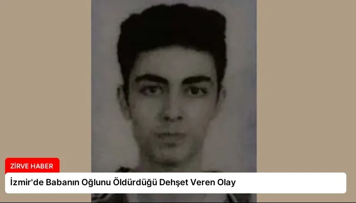 İzmir’de Babanın Oğlunu Öldürdüğü Dehşet Veren Olay