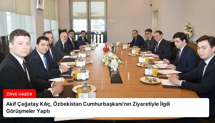 Akif Çağatay Kılıç, Özbekistan Cumhurbaşkanı’nın Ziyaretiyle İlgili Görüşmeler Yaptı