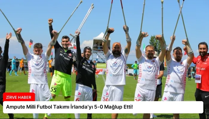 Ampute Milli Futbol Takımı İrlanda’yı 5-0 Mağlup Etti!