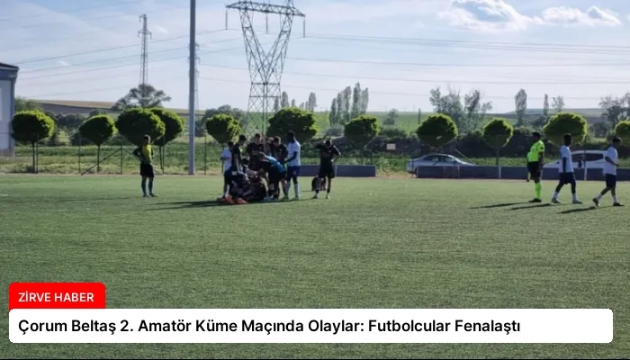 Çorum Beltaş 2. Amatör Küme Maçında Olaylar: Futbolcular Fenalaştı