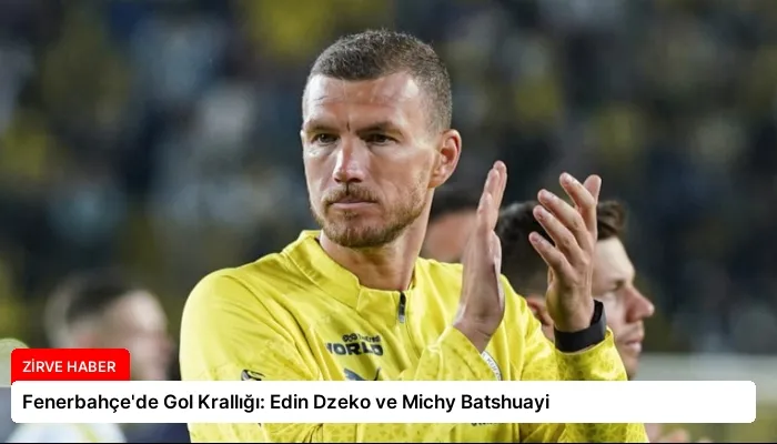 Fenerbahçe’de Gol Krallığı: Edin Dzeko ve Michy Batshuayi