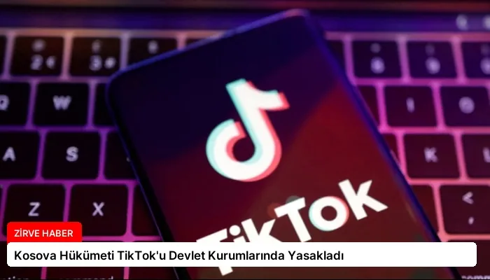 Kosova Hükümeti TikTok’u Devlet Kurumlarında Yasakladı