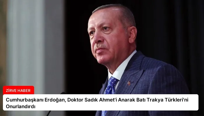 Cumhurbaşkanı Erdoğan, Doktor Sadık Ahmet’i Anarak Batı Trakya Türkleri’ni Onurlandırdı