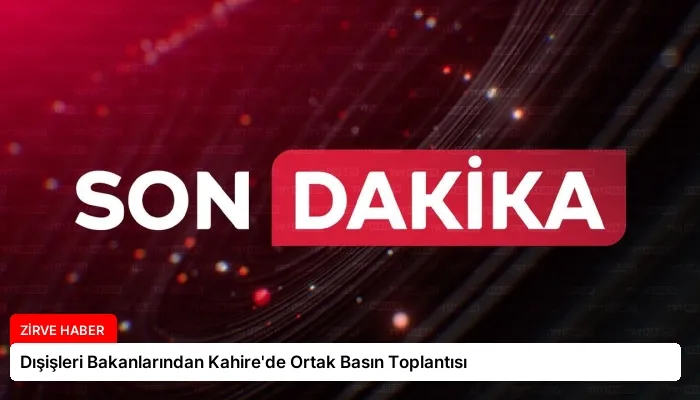 Dışişleri Bakanlarından Kahire’de Ortak Basın Toplantısı