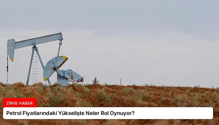 Petrol Fiyatlarındaki Yükselişte Neler Rol Oynuyor?