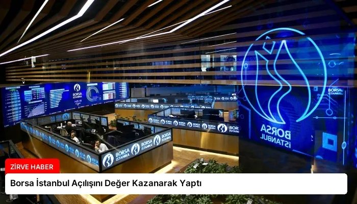 Borsa İstanbul Açılışını Değer Kazanarak Yaptı