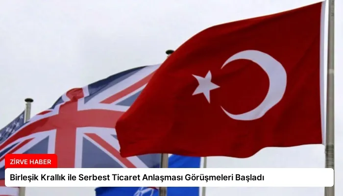 Birleşik Krallık ile Serbest Ticaret Anlaşması Görüşmeleri Başladı