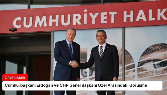 Cumhurbaşkanı Erdoğan ve CHP Genel Başkanı Özel Arasındaki Görüşme