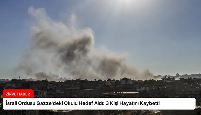 İsrail Ordusu Gazze’deki Okulu Hedef Aldı: 3 Kişi Hayatını Kaybetti