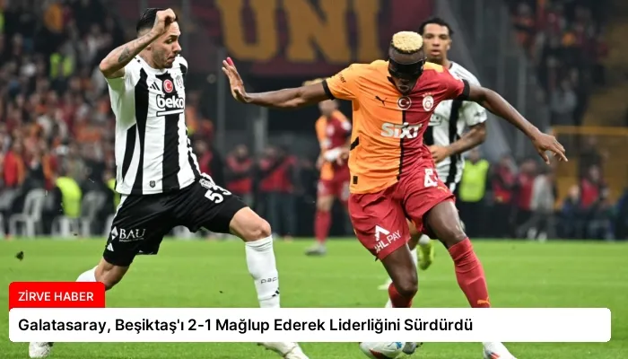 Galatasaray, Beşiktaş’ı 2-1 Mağlup Ederek Liderliğini Sürdürdü