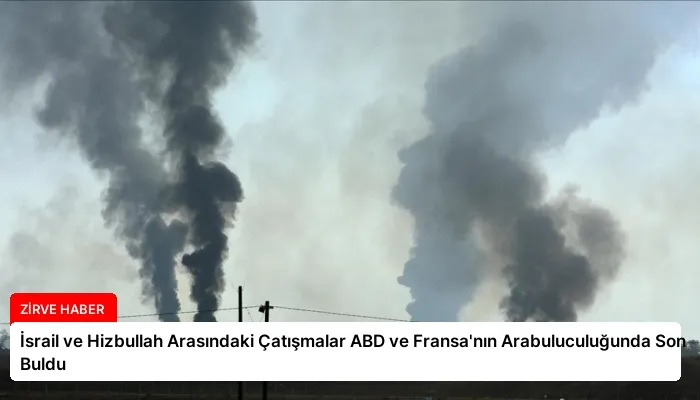 İsrail ve Hizbullah Arasındaki Çatışmalar ABD ve Fransa’nın Arabuluculuğunda Son Buldu