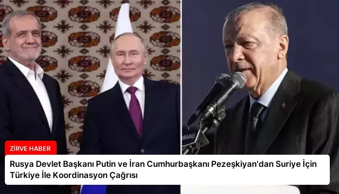 Rusya Devlet Başkanı Putin ve İran Cumhurbaşkanı Pezeşkiyan’dan Suriye İçin Türkiye İle Koordinasyon Çağrısı