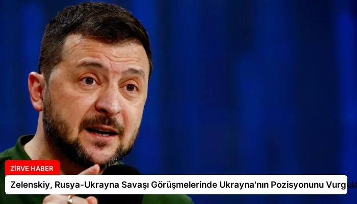 Zelenskiy, Rusya-Ukrayna Savaşı Görüşmelerinde Ukrayna’nın Pozisyonunu Vurguladı