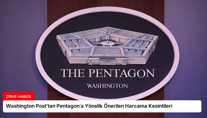 Washington Post’tan Pentagon’a Yönelik Önerilen Harcama Kesintileri