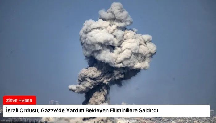 İsrail Ordusu, Gazze’de Yardım Bekleyen Filistinlilere Saldırdı