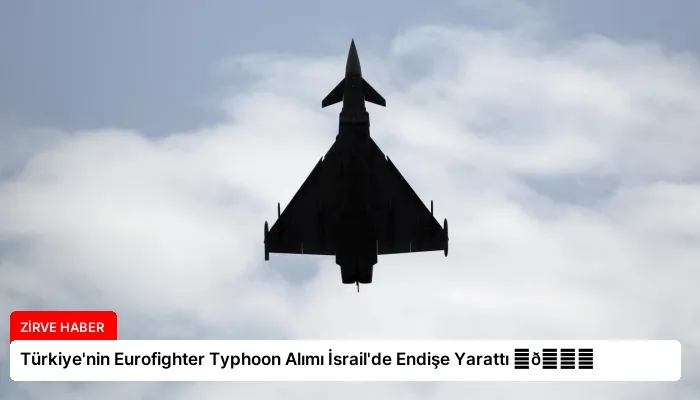Türkiye’nin Eurofighter Typhoon Alımı İsrail’de Endişe Yarattı ⏬👇