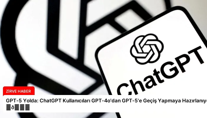 GPT-5 Yolda: ChatGPT Kullanıcıları GPT-4o’dan GPT-5’e Geçiş Yapmaya Hazırlanıyor ⏬👇