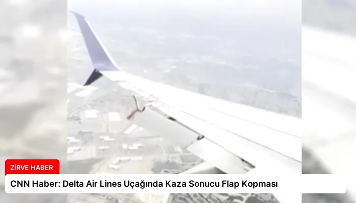CNN Haber: Delta Air Lines Uçağında Kaza Sonucu Flap Kopması