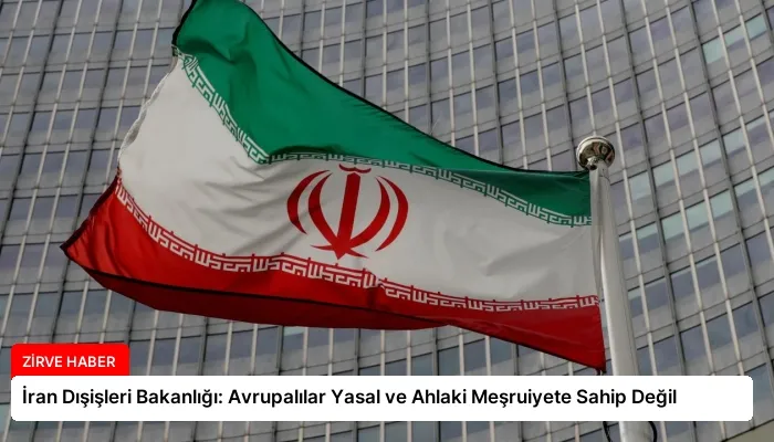 İran Dışişleri Bakanlığı: Avrupalılar Yasal ve Ahlaki Meşruiyete Sahip Değil