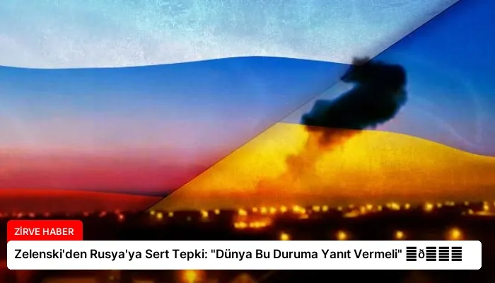 Zelenski’den Rusya’ya Sert Tepki: “Dünya Bu Duruma Yanıt Vermeli” ⏬👇