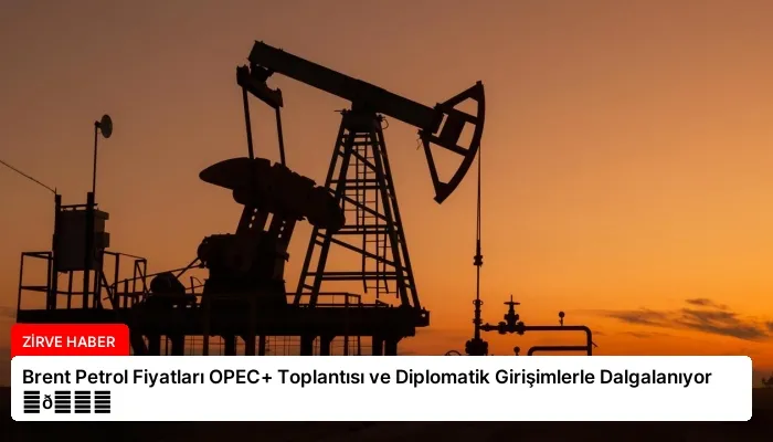Brent Petrol Fiyatları OPEC+ Toplantısı ve Diplomatik Girişimlerle Dalgalanıyor ⏬👇
