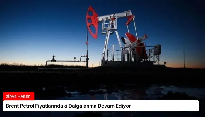 Brent Petrol Fiyatlarındaki Dalgalanma Devam Ediyor