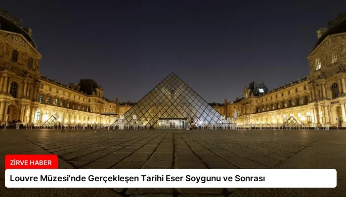 Louvre Müzesi’nde Gerçekleşen Tarihi Eser Soygunu ve Sonrası