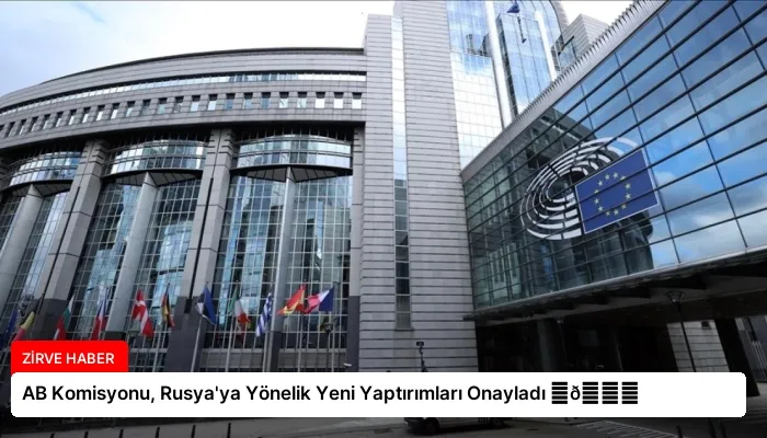AB Komisyonu, Rusya’ya Yönelik Yeni Yaptırımları Onayladı ⏬👇