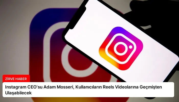 Instagram CEO’su Adam Mosseri, Kullanıcıların Reels Videolarına Geçmişten Ulaşabilecek