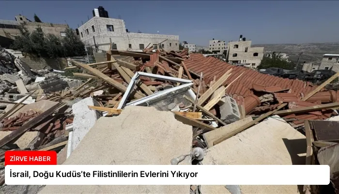 İsrail, Doğu Kudüs’te Filistinlilerin Evlerini Yıkıyor