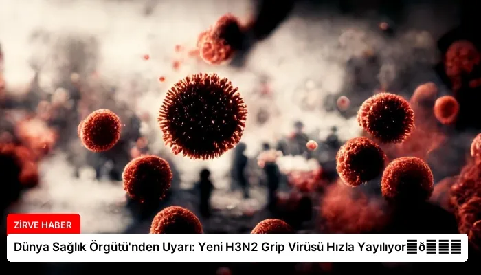 Dünya Sağlık Örgütü’nden Uyarı: Yeni H3N2 Grip Virüsü Hızla Yayılıyor⏬👇
