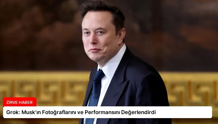 Grok: Musk’ın Fotoğraflarını ve Performansını Değerlendirdi