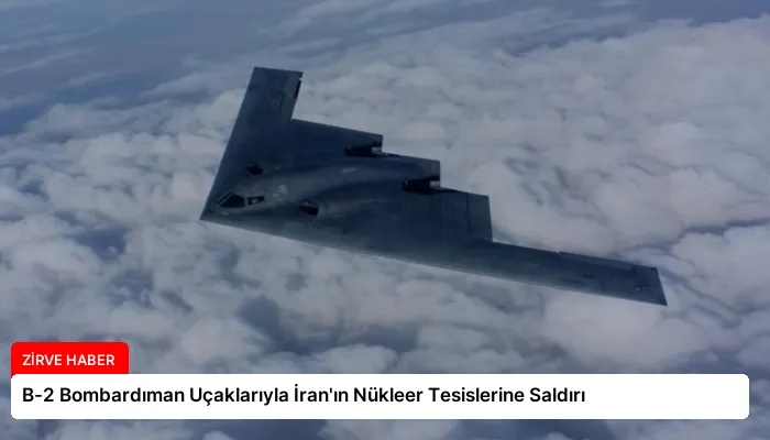 B-2 Bombardıman Uçaklarıyla İran’ın Nükleer Tesislerine Saldırı