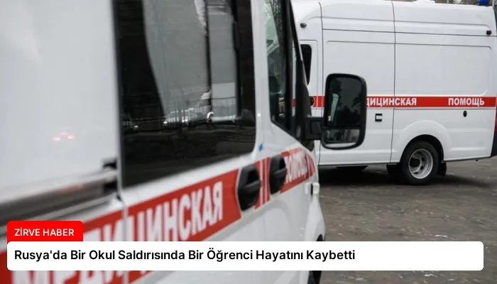 Rusya’da Bir Okul Saldırısında Bir Öğrenci Hayatını Kaybetti