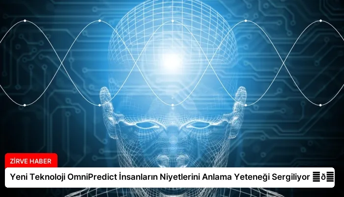 Yeni Teknoloji OmniPredict İnsanların Niyetlerini Anlama Yeteneği Sergiliyor ⏬👇