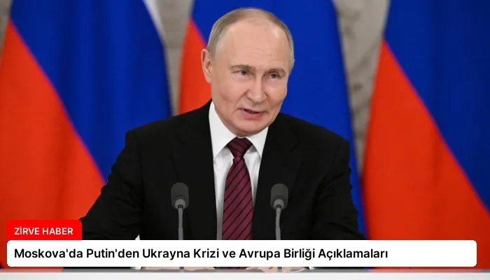 Moskova’da Putin’den Ukrayna Krizi ve Avrupa Birliği Açıklamaları