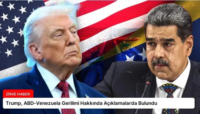Trump, ABD-Venezuela Gerilimi Hakkında Açıklamalarda Bulundu