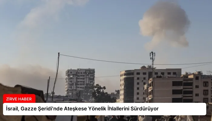 İsrail, Gazze Şeridi’nde Ateşkese Yönelik İhlallerini Sürdürüyor