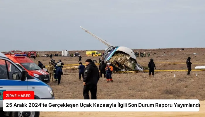 25 Aralık 2024’te Gerçekleşen Uçak Kazasıyla İlgili Son Durum Raporu Yayımlandı