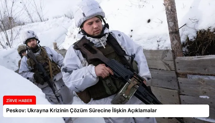 Peskov: Ukrayna Krizinin Çözüm Sürecine İlişkin Açıklamalar