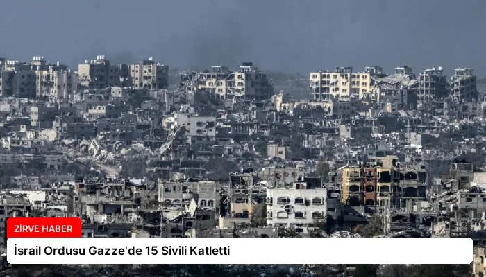 İsrail Ordusu Gazze’de 15 Sivili Katletti