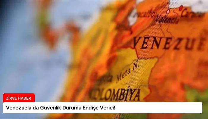 Venezuela’da Güvenlik Durumu Endişe Verici!