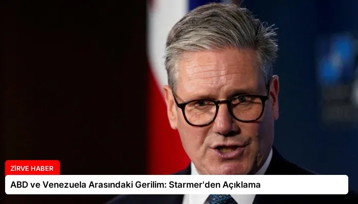 ABD ve Venezuela Arasındaki Gerilim: Starmer’den Açıklama