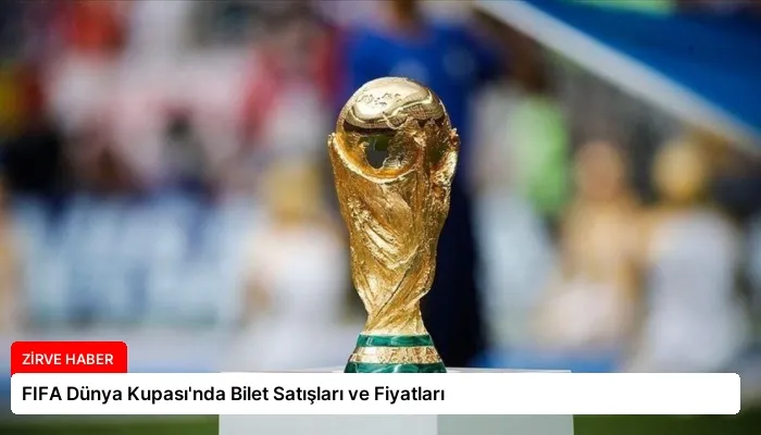 FIFA Dünya Kupası’nda Bilet Satışları ve Fiyatları