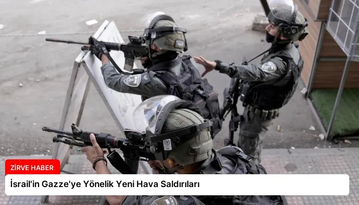 İsrail’in Gazze’ye Yönelik Yeni Hava Saldırıları