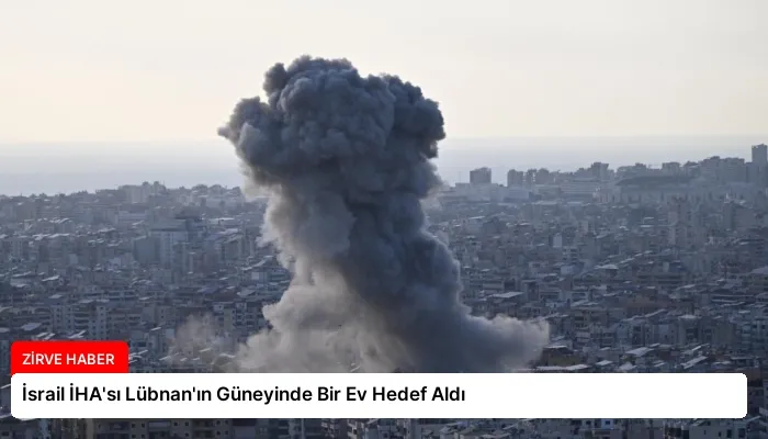 İsrail İHA’sı Lübnan’ın Güneyinde Bir Ev Hedef Aldı