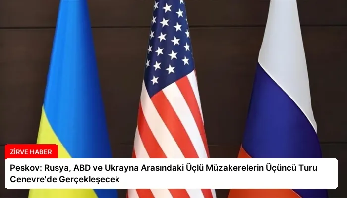 Peskov: Rusya, ABD ve Ukrayna Arasındaki Üçlü Müzakerelerin Üçüncü Turu Cenevre’de Gerçekleşecek