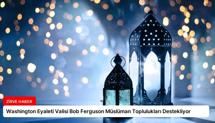 Washington Eyaleti Valisi Bob Ferguson Müslüman Toplulukları Destekliyor