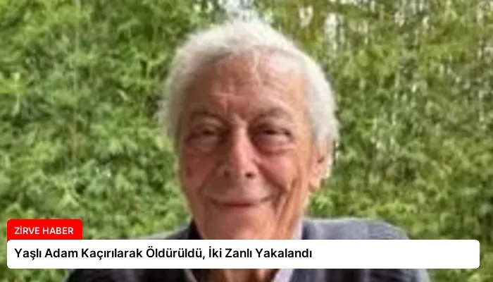 Yaşlı Adam Kaçırılarak Öldürüldü, İki Zanlı Yakalandı
